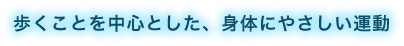 歩くことを中心とした、身体にやさしい運動